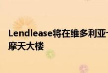 Lendlease将在维多利亚十字车站建造一座价值10亿美元的摩天大楼