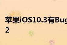 苹果iOS10.3有Bug！马上升级到iOS10.3.1/2