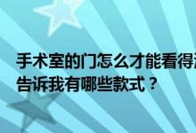 手术室的门怎么才能看得清楚？办公室装修用什么门？谁能告诉我有哪些款式？