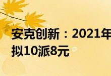 安克创新：2021年净利润同比增长14.70%，拟10派8元