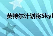 英特尔计划将Skylake-X的价格降低一半