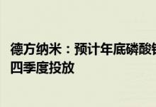 德方纳米：预计年底磷酸铁锂产能达33.5万吨 新型正极将于四季度投放