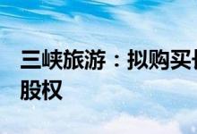三峡旅游：拟购买长江旅发和行胜公司100%股权