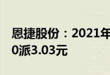 恩捷股份：2021年净利同比增143.6%，拟10派3.03元
