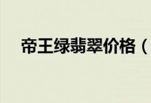 帝王绿翡翠价格（帝王绿翡翠价格图片）