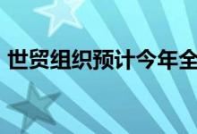 世贸组织预计今年全球商品贸易量将增长3％