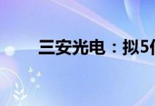 三安光电：拟5亿元-8亿元回购股份