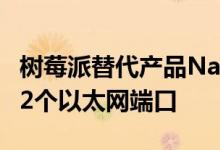 树莓派替代产品NanoPi R2S即将问世它具有2个以太网端口