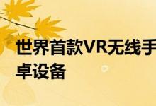 世界首款VR无线手势控制器 兼容PC/iOS/安卓设备