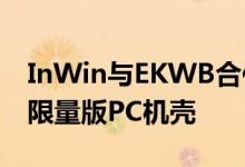 InWin与EKWB合作以1500美元的价格购买限量版PC机壳