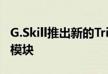 G.Skill推出新的Trident Z 32GB DDR4内存模块