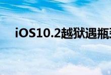 iOS10.2越狱遇瓶颈，iOS10.3抢先发布