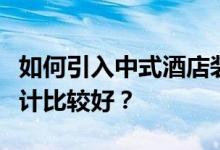 如何引入中式酒店装修？中式酒店装修怎么设计比较好？