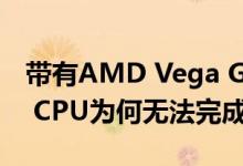 带有AMD Vega GPU的Intel Kaby Lake-G CPU为何无法完成组合