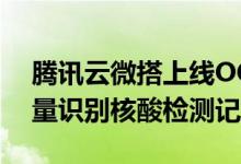 腾讯云微搭上线OCR文字识别能力，支持批量识别核酸检测记录