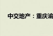 中交地产：重庆渝富拟减持不超3%股份