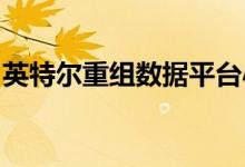 英特尔重组数据平台小组创建新的行政办公室