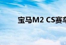 宝马M2 CS赛车在线比赛即将登场