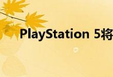 PlayStation 5将于2020年底正式发布