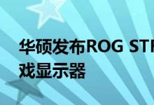 华硕发布ROG STRIX XG17AHPE便携式游戏显示器