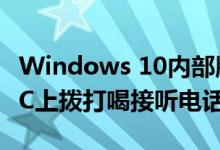 Windows 10内部版本可让Android用户在PC上拨打喝接听电话