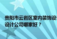 贵阳市云岩区室内装饰设计是哪个专业？贵阳市云岩区装修设计公司哪家好？