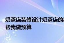 奶茶店装修设计奶茶店的装修设计是一种什么样的效果？请帮我做预算