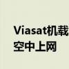 Viasat机载互联网系统获民航局认证，推动空中上网