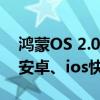 鸿蒙OS 2.0底层基座是分布式软件总线，比安卓、ios快