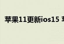 苹果11更新ios15 苹果ios15支持哪些机型