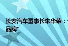 长安汽车董事长朱华荣：公司新能源汽车品牌命名为“深蓝品牌”