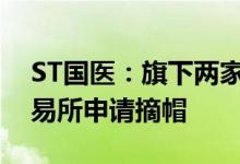 ST国医：旗下两家医院已复诊，将尽快向交易所申请摘帽