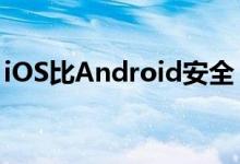 iOS比Android安全？谷歌高管：我们更安全