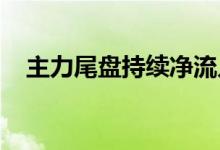 主力尾盘持续净流入有色股，抛售基建股