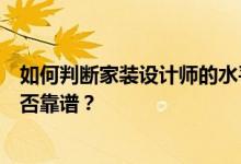 如何判断家装设计师的水平？如何判断你找的家装设计师是否靠谱？