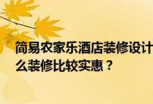简易农家乐酒店装修设计效果 什么样的装修设计效果好 怎么装修比较实惠？