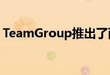 TeamGroup推出了两种新型便携式存储设备