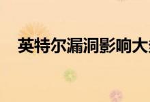 英特尔漏洞影响大多数新型英特尔芯片组