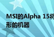 MSI的Alpha 15将成为首款采用RX 5500图形的机器