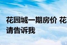 花园城一期房价 花园城二期房价 如果你知道 请告诉我