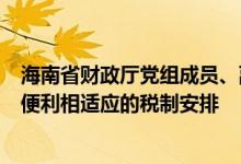 海南省财政厅党组成员、副厅长杨雷：建立与贸易投资自由便利相适应的税制安排