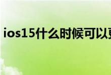 ios15什么时候可以更新 ios15有哪些新功能