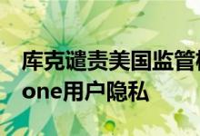 库克谴责美国监管机构：一些政策会损害iPhone用户隐私