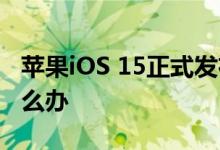 苹果iOS 15正式发布 苹果iOS 15系统丢失怎么办