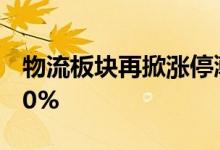 物流板块再掀涨停潮，十余股涨停或涨幅超10%
