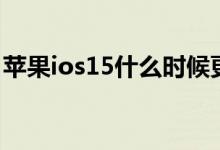 苹果ios15什么时候更新 iOS15什么时候推送
