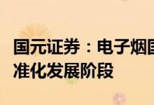 国元证券：电子烟国标靴子落地，行业迈入标准化发展阶段