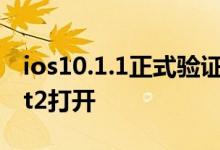 ios10.1.1正式验证通道关闭，ios10.2.1beat2打开
