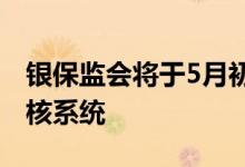 银保监会将于5月初启用人身保险产品智能检核系统