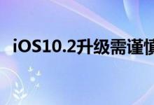 iOS10.2升级需谨慎，iOS10.1越狱有风险